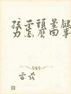 孩子头晕腿软无力怎么回事