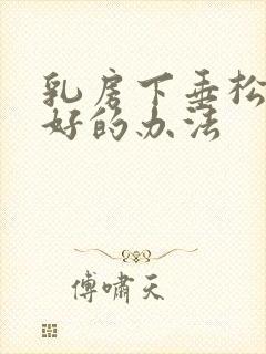 乳房下垂松弛最好的办法