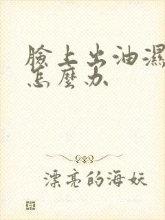 脸上出油湿气重怎么办