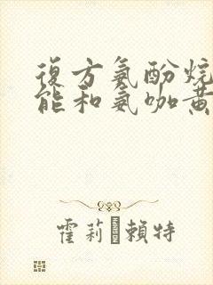 复方氨酚烷胺片能和氨咖黄敏胶囊一起吃吗