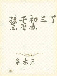 孩子初三了厌学怎么办