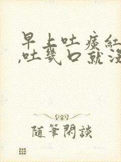 早上吐痰红色的,吐几口就没有了怎么回事封面