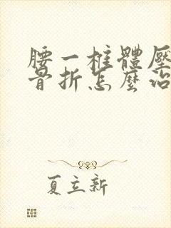 腰一椎体压缩性骨折怎么治疗