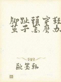 脚趾头穿鞋磨出茧子怎么办