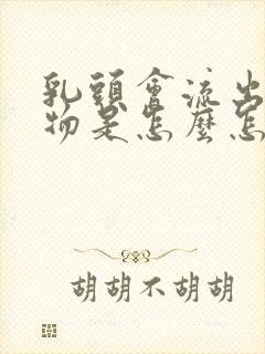 乳头会流出分泌物是怎么怎么原因