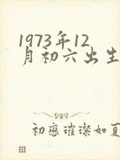 1973年12月初六出生是什么命