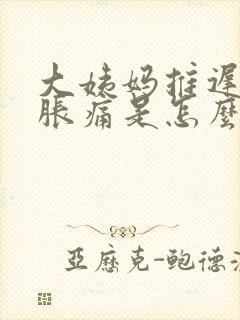 大姨妈推迟胸部胀痛是怎么回事