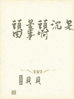 头晕头沉是怎么回事啊