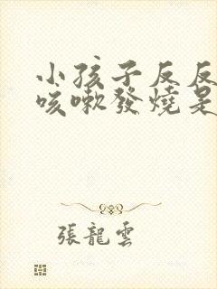 小孩子反反复复咳嗽发烧是什么原因