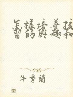 怎样培养孩子学习的兴趣和爱好