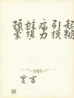 颈椎病引起的头晕视力模糊怎么办