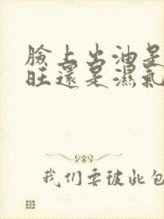 脸上出油是肝火旺还是湿气重