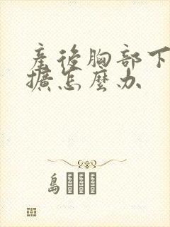 产后胸部下垂外扩怎么办