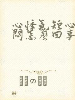 心悸气短心慌胸闷怎么回事