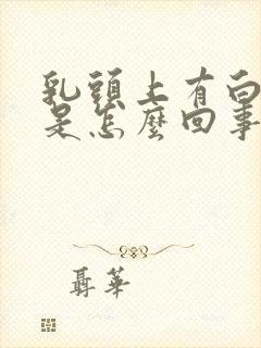 乳头上有白色的是怎么回事