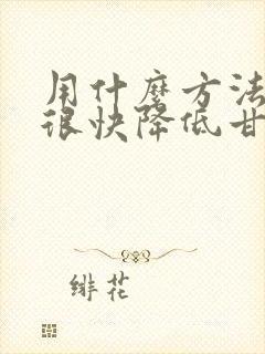 用什么方法可以很快降低甘油三酯