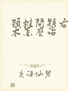 颈椎问题右手麻木怎么治