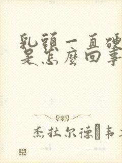 乳头一直硬硬的是怎么回事