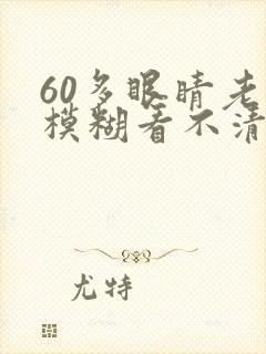 60多眼睛老是模糊看不清