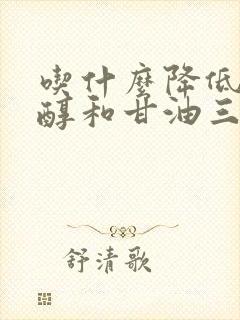 吃什么降低胆固醇和甘油三酯最快