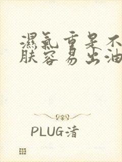 湿气重是不是皮肤容易出油