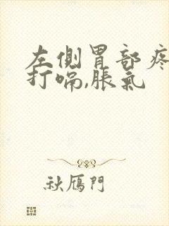 左侧胃部疼痛还打嗝,胀气