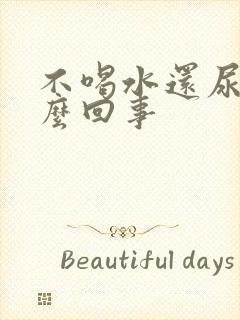 不喝水还尿多怎么回事