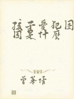 孩子爱犯困的原因是什么