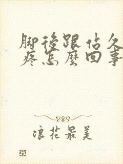 脚后跟站久了会疼怎么回事