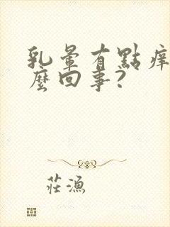 乳晕有点痒是怎么回事?