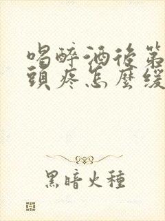 喝醉酒后第二天头疼怎么缓解