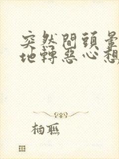 突然间头晕天旋地转恶心想吐