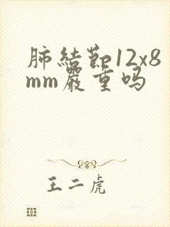 肺结节12x8mm严重吗