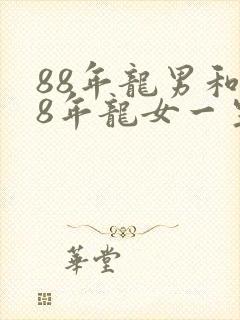 88年龙男和88年龙女一生婚姻