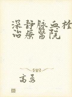 深静脉血栓专科治疗医院