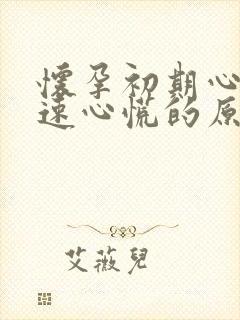 怀孕初期心跳加速心慌的原因