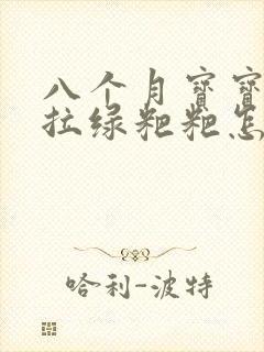 八个月宝宝一直拉绿粑粑怎么回事