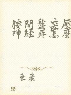 腰间盘突压迫腿神经疼怎么治