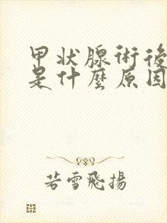 甲状腺术后浮肿是什么原因引起的