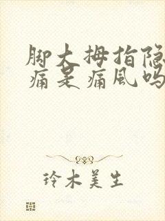 脚大拇指隐隐作痛是痛风吗