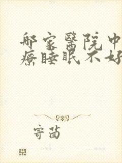 哪家医院中医治疗睡眠不好好