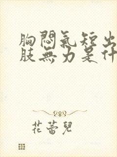 胸闷气短出汗四肢无力是什么症状