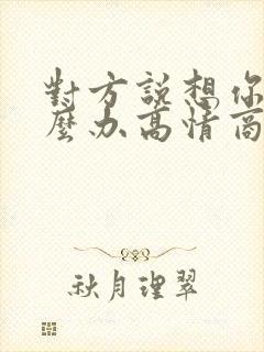 对方说想你了怎么办高情商的回复