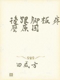 后跟脚板疼是什么原因