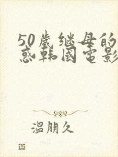 50岁继母的诱惑韩国电影