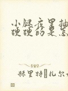 小腿夜里抽筋并硬硬的是怎么回事