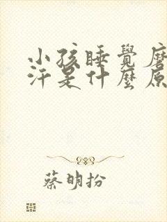 小孩睡觉磨牙盗汗是什么原因引起的