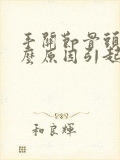 手关节骨头痛什么原因引起的封面