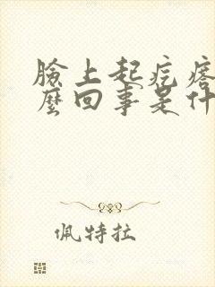 脸上起疙瘩是怎么回事是什么原因