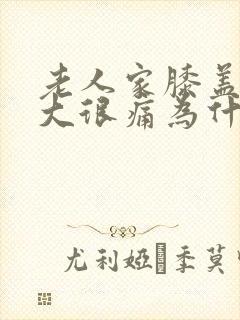 老人家膝盖肿很大很痛为什么